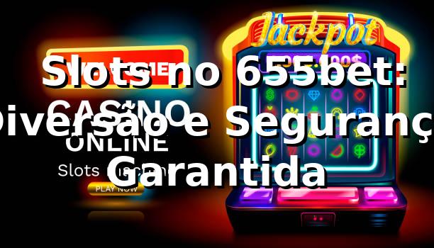 ⭐ Slots no 655bet: Diversão e Segurança Garantida