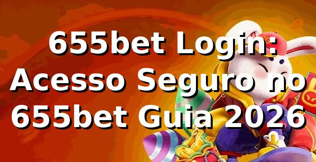 ⭐ 655bet Login: Acesso Seguro no 655bet [Guia 2026]